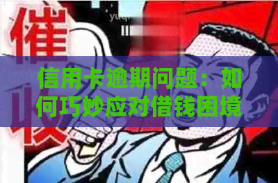 信用卡逾期问题：如何巧妙应对借钱困境？