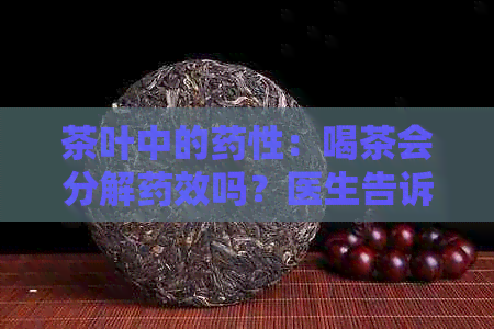 茶叶中的药性：喝茶会分解药效吗？医生告诉你真实的答案