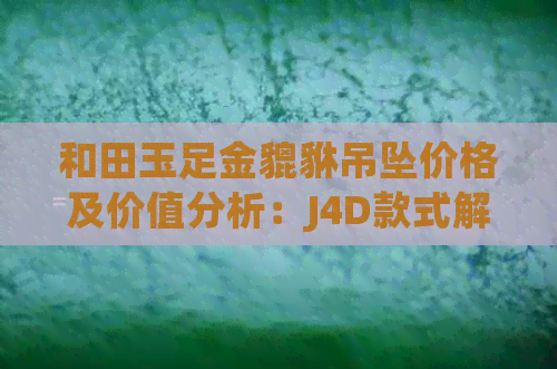 和田玉足金貔貅吊坠价格及价值分析：J4D款式解读