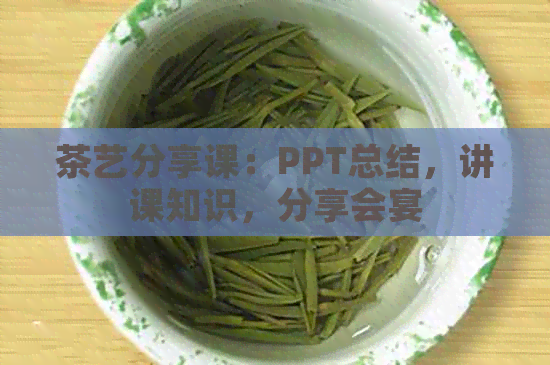 茶艺分享课：PPT总结，讲课知识，分享会宴