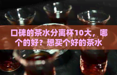 口碑的茶水分离杯10大，哪个的好？想买个好的茶水分离杯