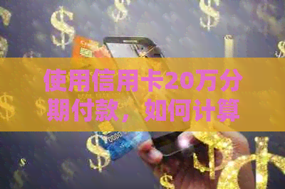 使用信用卡20万分期付款，如何计算一年内产生的利息？