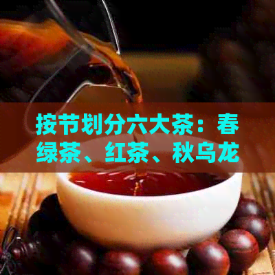 按节划分六大茶：春绿茶、红茶、秋乌龙茶、冬黑茶与花果茶简介