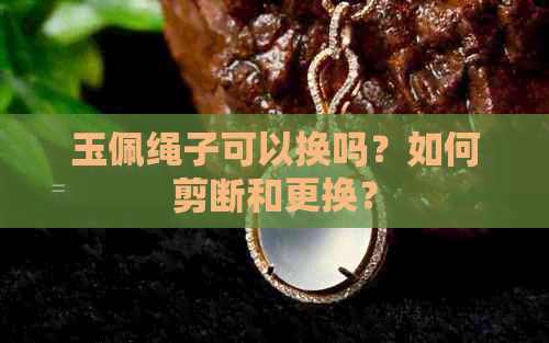 玉佩绳子可以换吗？如何剪断和更换？