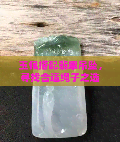 玉佩搭配翡翠吊坠，寻找合适绳子之选