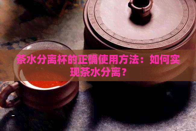 茶水分离杯的正确使用方法：如何实现茶水分离？