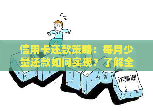 信用卡还款策略：每月少量还款如何实现？了解全面的还款方法和注意事项