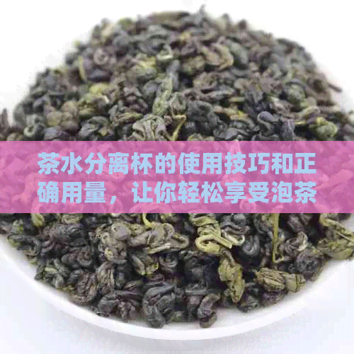 茶水分离杯的使用技巧和正确用量，让你轻松享受泡茶的乐趣