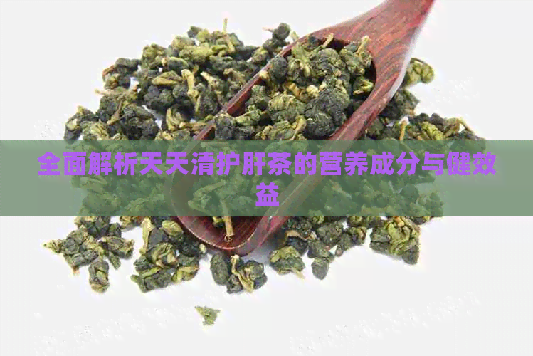 全面解析天天清护肝茶的营养成分与健效益