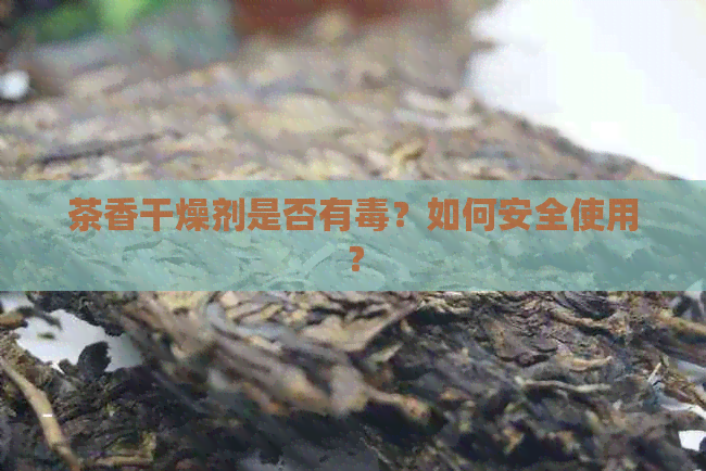 茶香干燥剂是否有？如何安全使用？