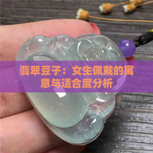 翡翠豆子：女生佩戴的寓意与适合度分析