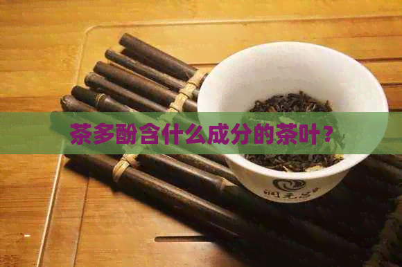 茶多酚含什么成分的茶叶？