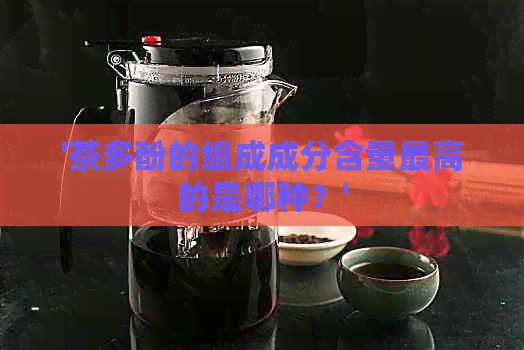 '茶多酚的组成成分含量更高的是哪种？'