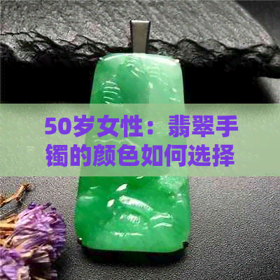 50岁女性：翡翠手镯的颜色如何选择以展现独特魅力？