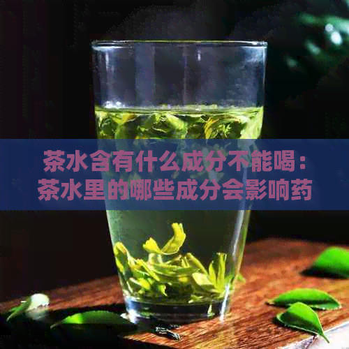 茶水含有什么成分不能喝：茶水里的哪些成分会影响药效？