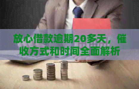 放心借款逾期20多天，方式和时间全面解析：是否会上门？如何应对？