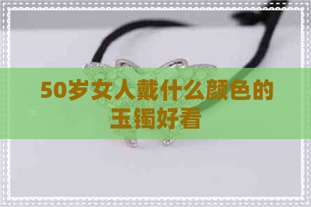 50岁女人戴什么颜色的玉镯好看