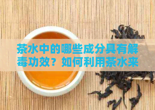 茶水中的哪些成分具有解功效？如何利用茶水来对抗蛇？