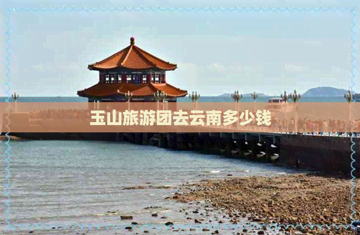 玉山旅游团去云南多少钱