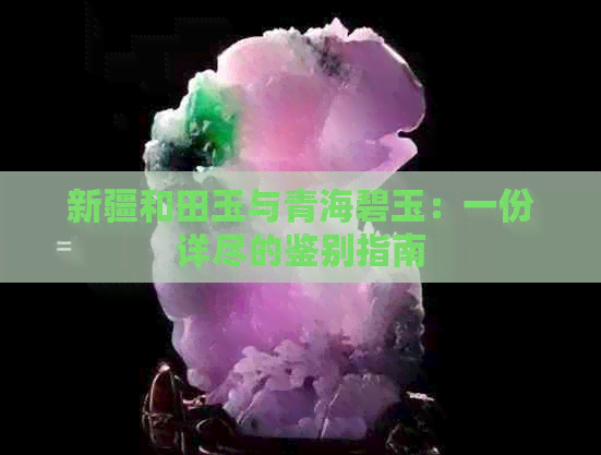 新疆和田玉与青海碧玉：一份详尽的鉴别指南