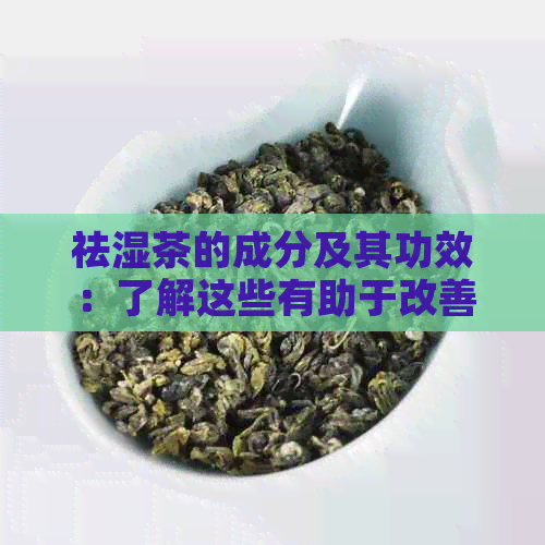 祛湿茶的成分及其功效：了解这些有助于改善潮湿体质