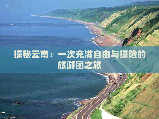 探秘云南：一次充满自由与探险的旅游团之旅