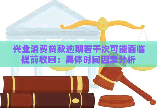 兴业消费贷款逾期若干次可能面临提前收回：具体时间因素分析