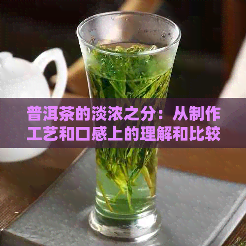 普洱茶的淡浓之分：从制作工艺和口感上的理解和比较