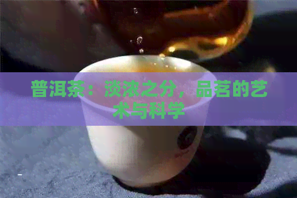 普洱茶：淡浓之分，品茗的艺术与科学