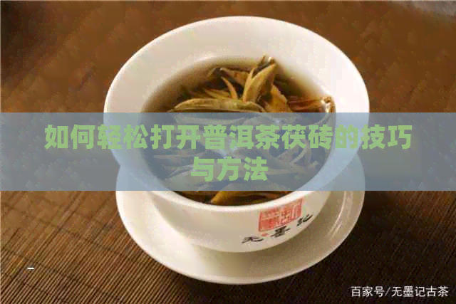 如何轻松打开普洱茶茯砖的技巧与方法