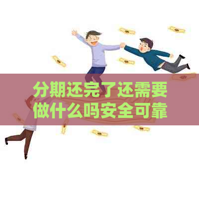 分期还完了还需要做什么吗安全可靠吗