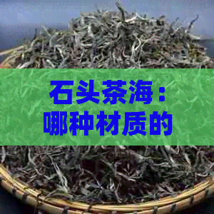 石头茶海：哪种材质的茶海更适合泡茶？全面比较与选择指南