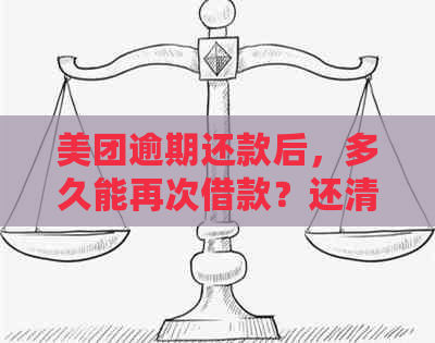 美团逾期还款后，多久能再次借款？还清后再借出是否可行？