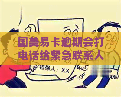 国美易卡逾期会打电话给紧急联系人吗？安全吗？几天后会打公司电话吗？