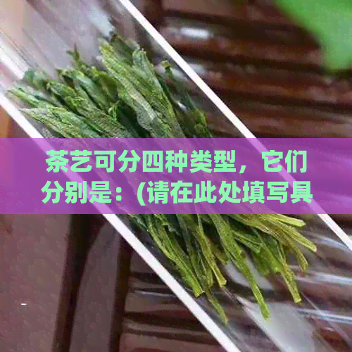 茶艺可分四种类型，它们分别是：(请在此处填写具体的茶艺类型)