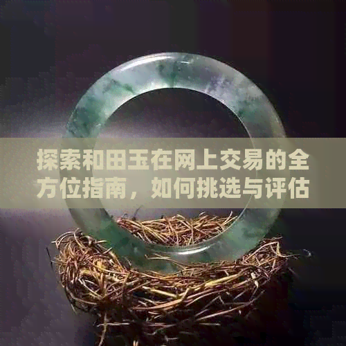 探索和田玉在网上交易的全方位指南，如何挑选与评估翡翠收藏品