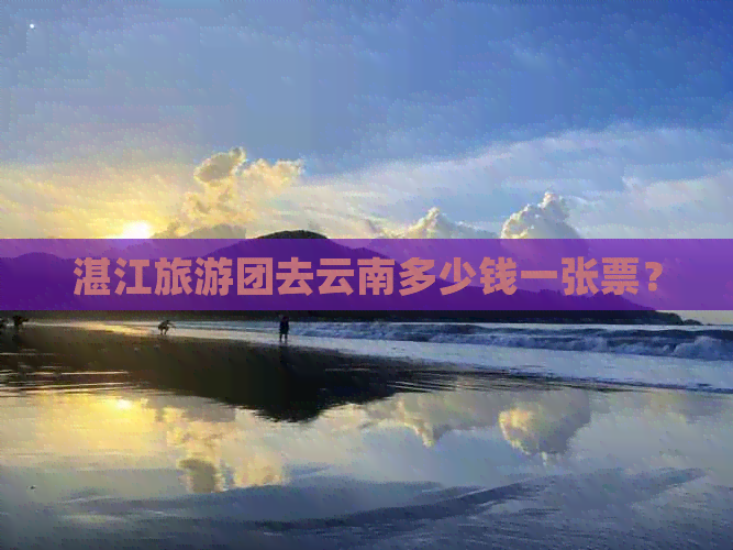 湛江旅游团去云南多少钱一张票？