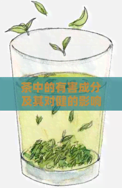 茶中的有害成分及其对健的影响：全面了解茶中可能存在的问题