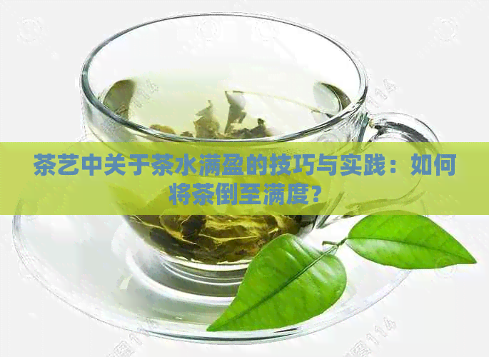 茶艺中关于茶水满盈的技巧与实践：如何将茶倒至满度？