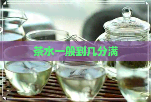 茶水一般到几分满