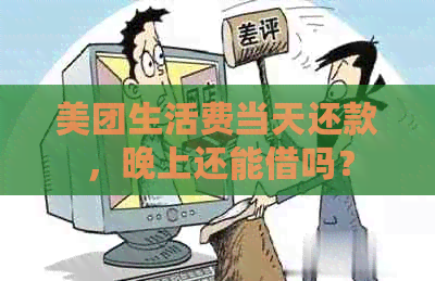 美团生活费当天还款，晚上还能借吗？