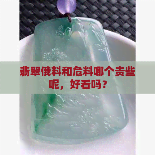 翡翠俄料和危料哪个贵些呢，好看吗？