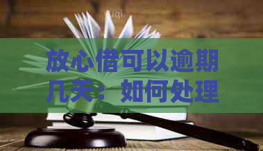 放心借可以逾期几天：如何处理逾期、以及紧急联系人问题