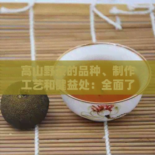 高山野茶的品种、制作工艺和健益处：全面了解这种独特的茶