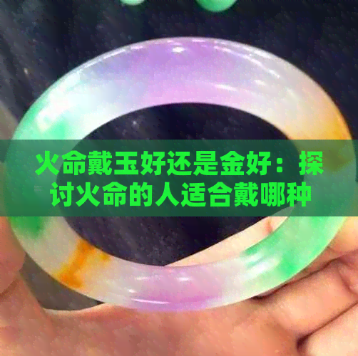 火命戴玉好还是金好：探讨火命的人适合戴哪种饰品