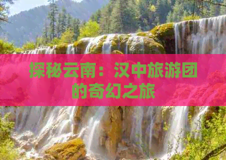 探秘云南：汉中旅游团的奇幻之旅