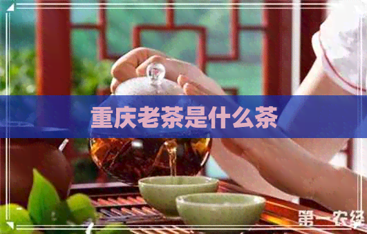 重庆老茶是什么茶