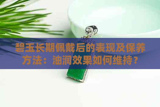 碧玉长期佩戴后的表现及保养方法：油润效果如何维持？