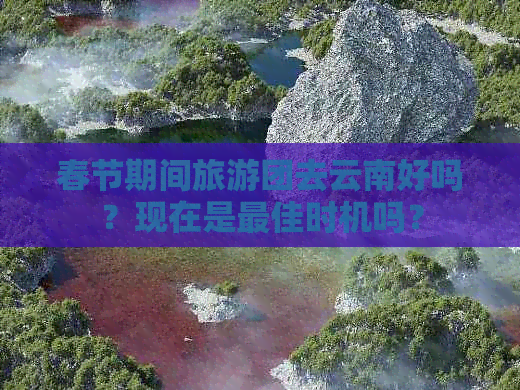 春节期间旅游团去云南好吗？现在是更佳时机吗？