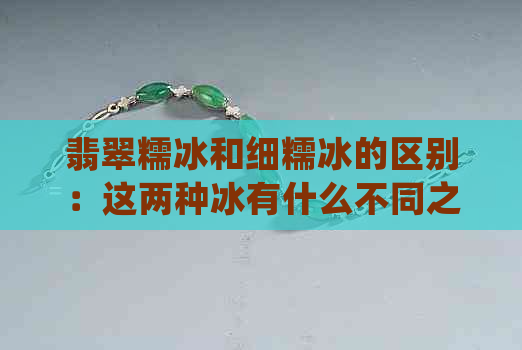 翡翠糯冰和细糯冰的区别：这两种冰有什么不同之处？